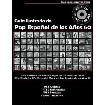 Guía Ilustrada del Pop Español de los Años 60 - Edición Blanco y Negro: Guía Ilustrada de SG's y EP's. 988 Artistas, 7711 Referencias, 7583 Portadas, 22516 Canciones