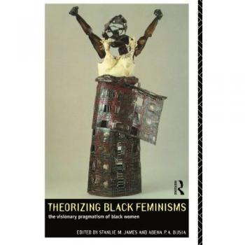 Theorizing Black Feminisms: The Visionary Pragmatism of Black Women