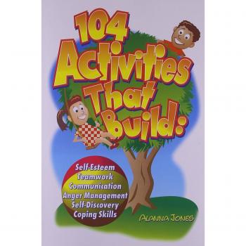 104 Activities That Build: Self-Esteem, Teamwork, Communication, Anger Mangagement, Self-Discovery, and Coping Skills
