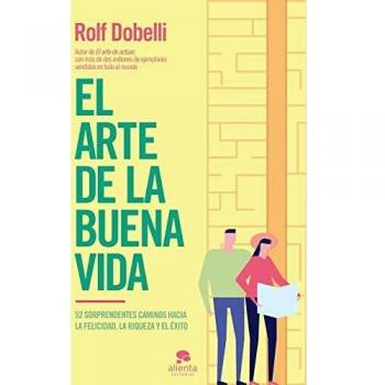 El arte de la buena vida: 52 sorprendentes caminos hacia la felicidad, la riqueza y el éxito