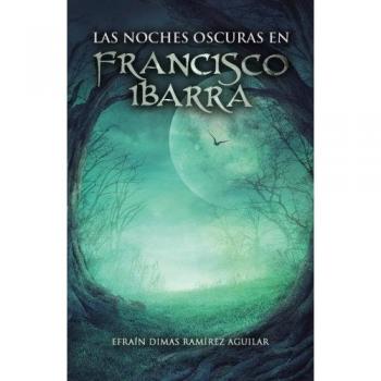 Las Noches Oscuras en Francisco Ibarra - Novela de Efraín Dimas Ramírez Aguilar