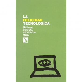 Felicidad Tecnologica,La: De un capitalismo sin futuro a un futuro sin capitalismo