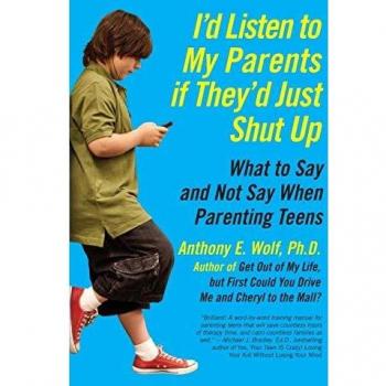 I'd Listen to My Parents If They'd Just Shut Up: What to Say and Not Say When Parenting Teens
