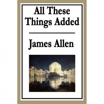 All These Things Added: Inspirational Essays by James Allen