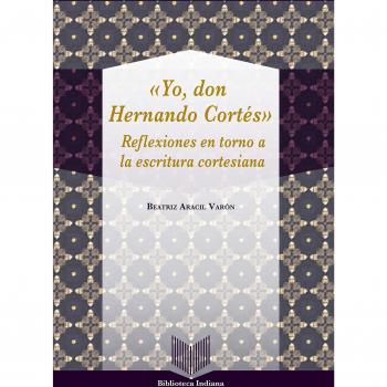 Yo, Don Hernando Cortés : reflexiones en torno a la escritura cortesiana