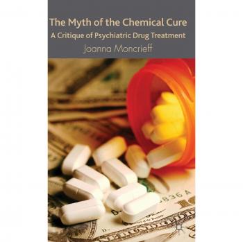 The Myth of the Chemical Cure: A Critique of Psychiatric Drug Treatment