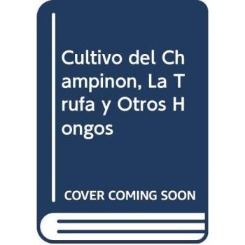 Cultivo del champiñon, la trufa y otros hongos