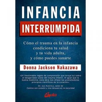 Infancia interrumpida: cómo el trauma en la infancia condiciona tu salud y tu vida adulta, y cómo puedes sanarte