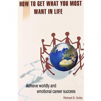 How to Get What You Most Want in Life: Hardcover Guide for Achieving Career and Emotional Success by Richard S. Guha