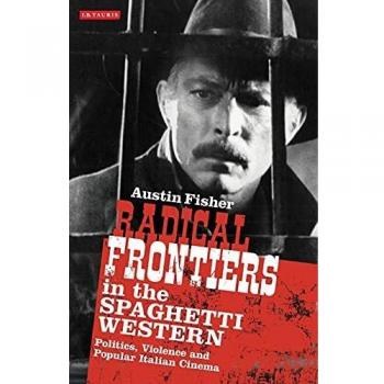 Radical Frontiers in the Spaghetti Western: Politics, Violence and Popular Italian Cinema