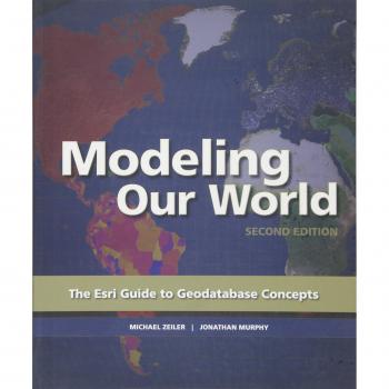 Modeling Our World: Second Edition: The ESRI Guide to Geodatabase Concepts