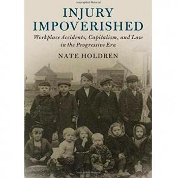 Injury Impoverished: Workplace Accidents, Capitalism, and Law in the Progressive Era