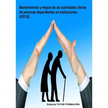 Mantenimiento y mejora de las actividades diarias de personas dependientes en instituciones. UF0130.
