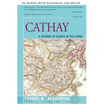Cathay: A Historical Exploration of Old China by Fergus M. Bordewich
