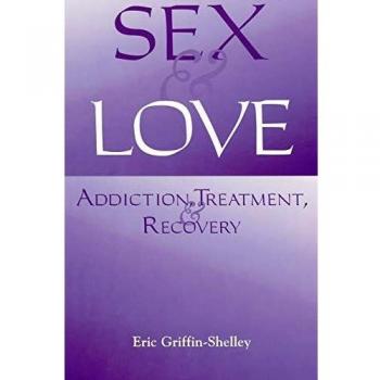 Sex and Love: Addiction, Treatment, and Recovery Guide by Eric Griffin-Shelley