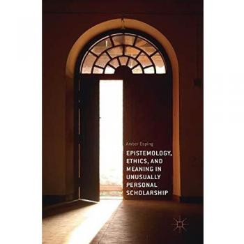 Epistemology, Ethics, and Meaning in Unusually Personal Scholarship