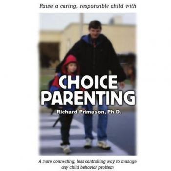 Choice Parenting: A Connection-Based Approach to Child Behavior Management by Richard Primason