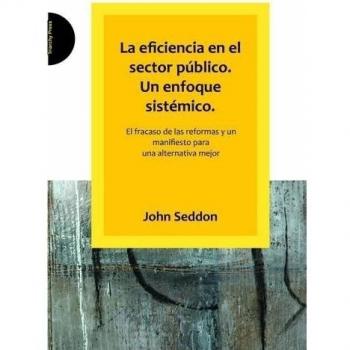 La Eficiencia En El Sector Publico. Un Enfoque Sistemico.: El Fracaso De Las Reformas Y Un Manifiesto Para Una Alternativa Mejor