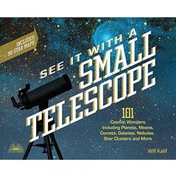 See It with a Small Telescope: 101 Cosmic Wonders Including Planets, Moons, Comets, Galaxies, Nebulae, Star Clusters and More