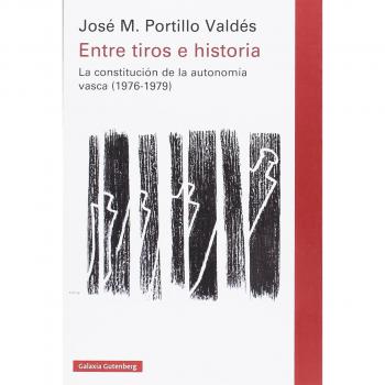 Entre tiros e historia: La constitución de la autonomía vasca - Portillo Valdés, José M.