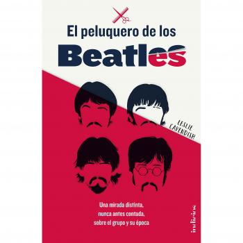 El peluquero de los Beatles : Una mirada distinta, nunca antes contada, sobre el grupo y su época - Leslie Cavendish
