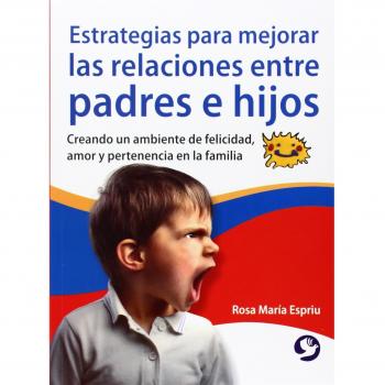 Estrategias Para Mejorar Las Relaciones Entre Padres E Hijos: Creando Un Ambiente de Felicidad, Amor Y Pertenencia En La Familia