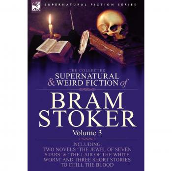 Bram Stoker's Collected Supernatural and Weird Fiction: Two Novels and Three Short Stories Anthology