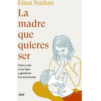 La madre que quieres ser: Cómo criar a tus hijos y gestionar tus emociones (Ariel