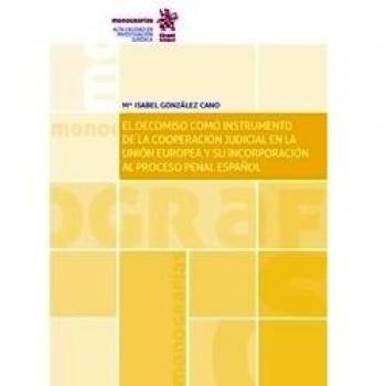 El Decomiso Como Instrumento de la Cooperación Judicial en la Unión Europea y su Incorporación al Proceso Penal Español
