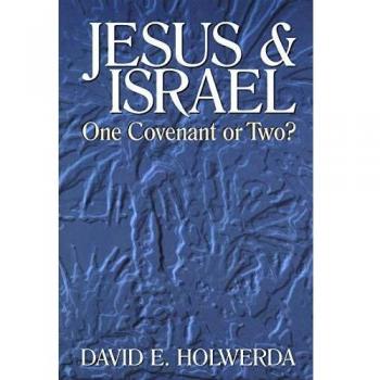 Jesus and Israel: One Covenant or Two? - A Comprehensive Study by David E. Holwerda