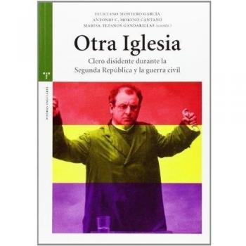 Otra iglesia: Clero disidente durante la Segunda República y la guerra civil - Montero García, Feliciano;Moreno Cantano, Antonio C.;Tezanos Gandarillas, Marisa;y otros