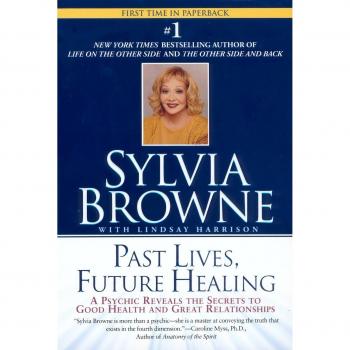 Past Lives, Future Healing: A Psychic Reveals the Secrets to Good Health and Great Relationships