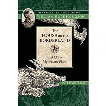 The House on the Borderland and Other Mysterious Places: The Collected Fiction of William Hope Hodgson, Volume 2