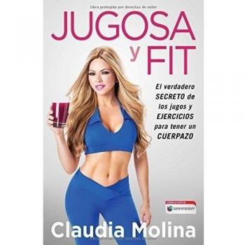 Juicy and Fit: The True Secret of Juices and Workouts for a Great Body by Claudia Molina