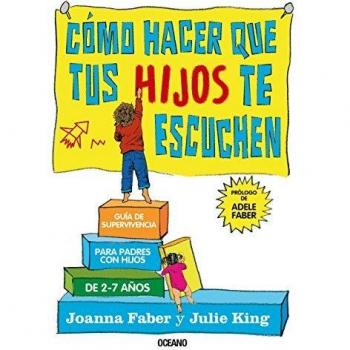 Cómo Hacer Que Tus Hijos Te Escuchen: Guía de Supervivencia Para Padres Con Hijos de 2 a 7 Años: Guía de supervivencia para padres con hijos de 2 ... Survival Guide to Life with Children Ages 2-7