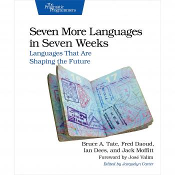 Seven More Languages in Seven Weeks: A Practical Guide to Future Programming Languages