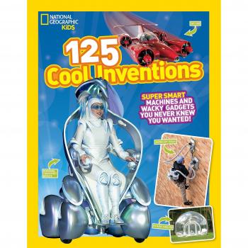 National Geographic Kids 125 Cool Inventions: Supersmart Machines and Wacky Gadgets You Never Knew You Wanted!