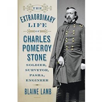 The Extraordinary Life of Charles Pomeroy Stone: Soldier, Surveyor, Pasha, Engineer