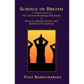 Science of Breath: A Complete Manual of the Oriental Breathing Philosophy of Physical, Mental, Psychic and Spiritual Development