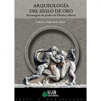 Arqueología del Siglo de Oro. Estrategias de poder en Úbeda y Baeza