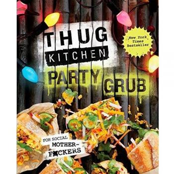 Thug Kitchen Party Grub Cookbook: A Social Guide for Bold Vegan Entertaining