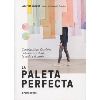 La paleta perfecta. Combinaciones De colores inspiradas en El arte, la Moda y El Diseño - WAGER, LAUREN