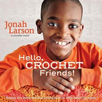 Hello, Crochet Friends!: Making Art, Being Mindful, Giving Back: Do What Makes You Happy
