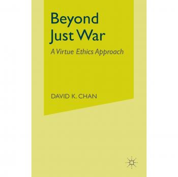 Beyond Just War: A Virtue Ethics Approach