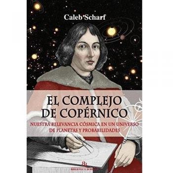 El complejo de Copérnico. Nuestra relevancia cósmica en un universo de planetas y probabilidades. - Scharf Caleb