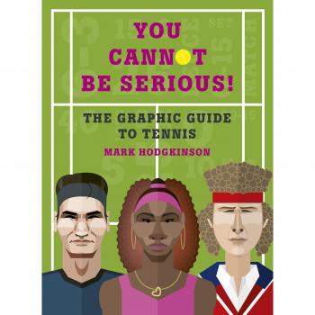 You Cannot Be Serious! The Graphic Book of Tennis: Grand slams, players and fans, and all the tennis trivia possible