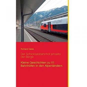 Der Schicksalsbahnhof jenseits der Berge: Kleine Geschichten zu 111 Bahnhöfen in den Alpenländern