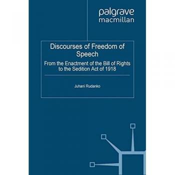 Discourses of Freedom of Speech: From the Enactment of the Bill of Rights to the Sedition Act of 1918