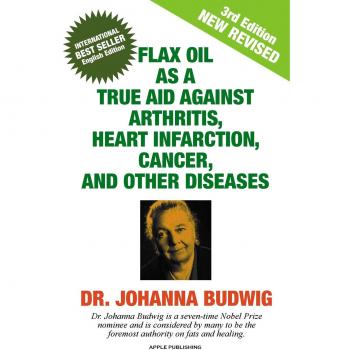 FLAX OIL AS A TRUE AID AGAINST ARTHRITIS, HEART INFARCTION, CANCER, AND OTHER DISEASES