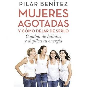 Mujeres agotadas y cómo dejar de serlo: Cambia de hábitos y duplica tu energía - Pilar Benítez